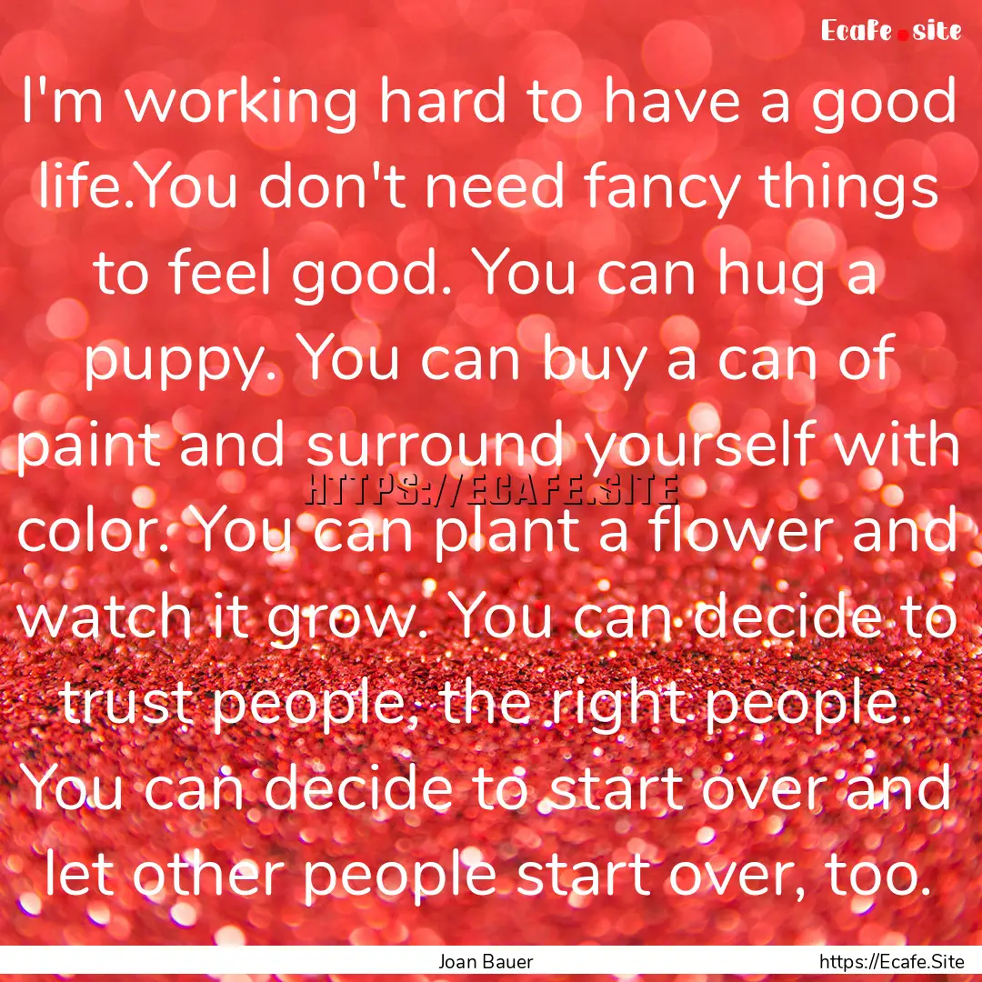 I'm working hard to have a good life.You.... : Quote by Joan Bauer