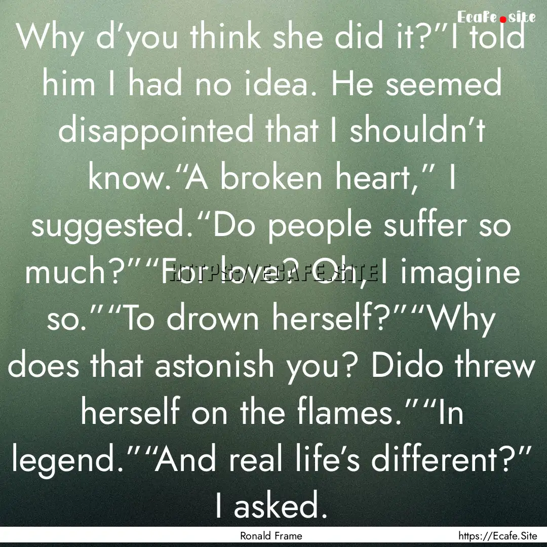 Why d’you think she did it?”I told him.... : Quote by Ronald Frame