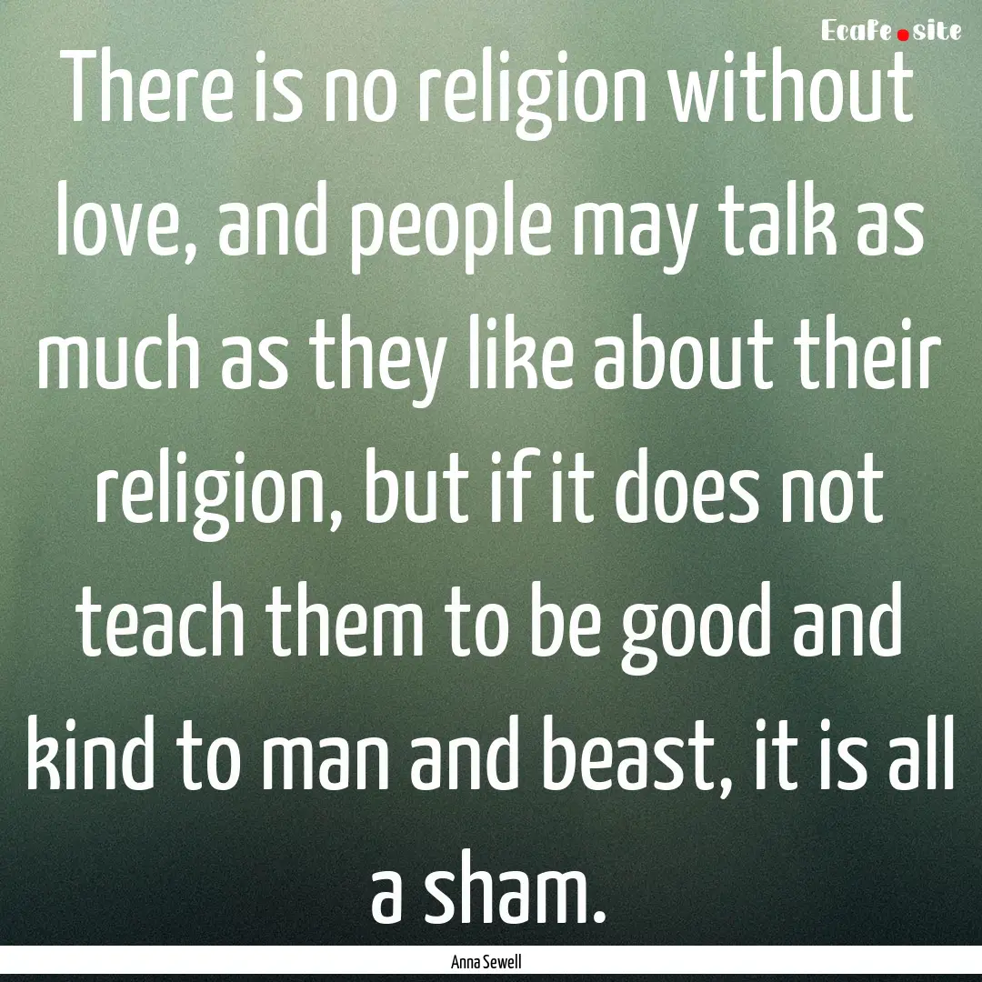 There is no religion without love, and people.... : Quote by Anna Sewell