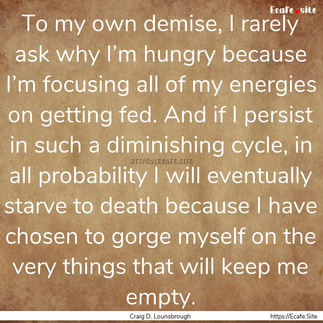 To my own demise, I rarely ask why I’m.... : Quote by Craig D. Lounsbrough