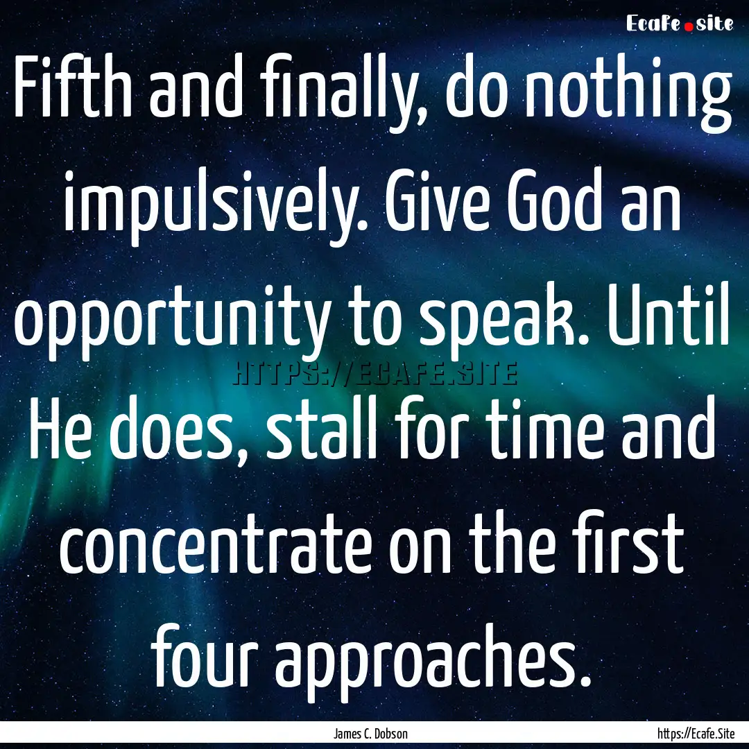 Fifth and finally, do nothing impulsively..... : Quote by James C. Dobson