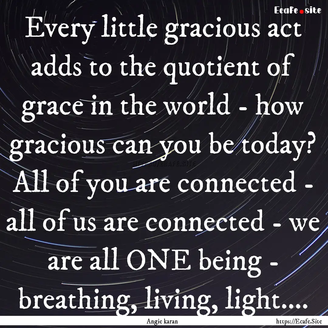 Every little gracious act adds to the quotient.... : Quote by Angie karan