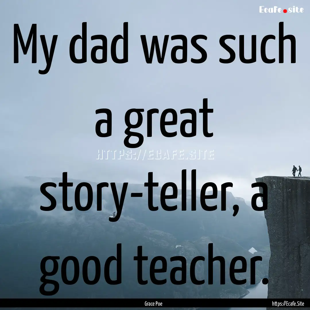 My dad was such a great story-teller, a good.... : Quote by Grace Poe