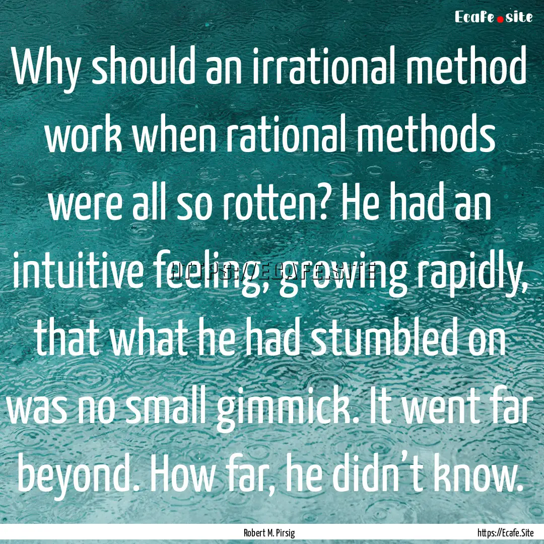 Why should an irrational method work when.... : Quote by Robert M. Pirsig