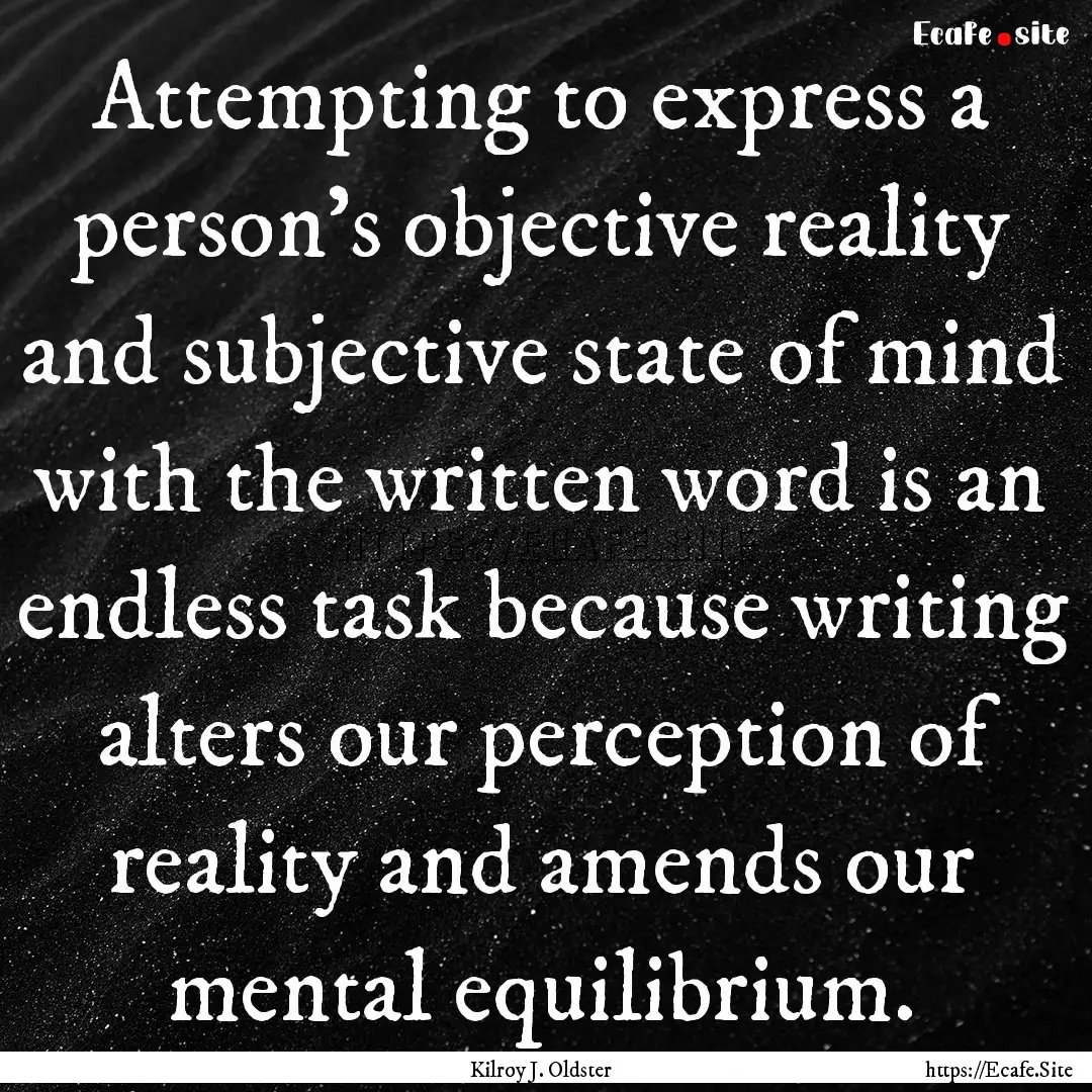 Attempting to express a person’s objective.... : Quote by Kilroy J. Oldster