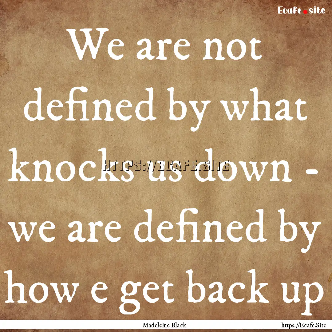 We are not defined by what knocks us down.... : Quote by Madeleine Black