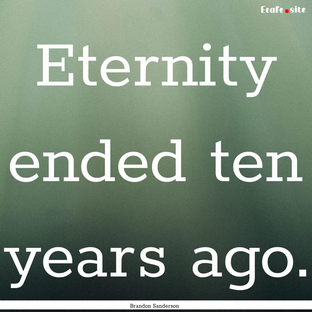 Eternity ended ten years ago. : Quote by Brandon Sanderson