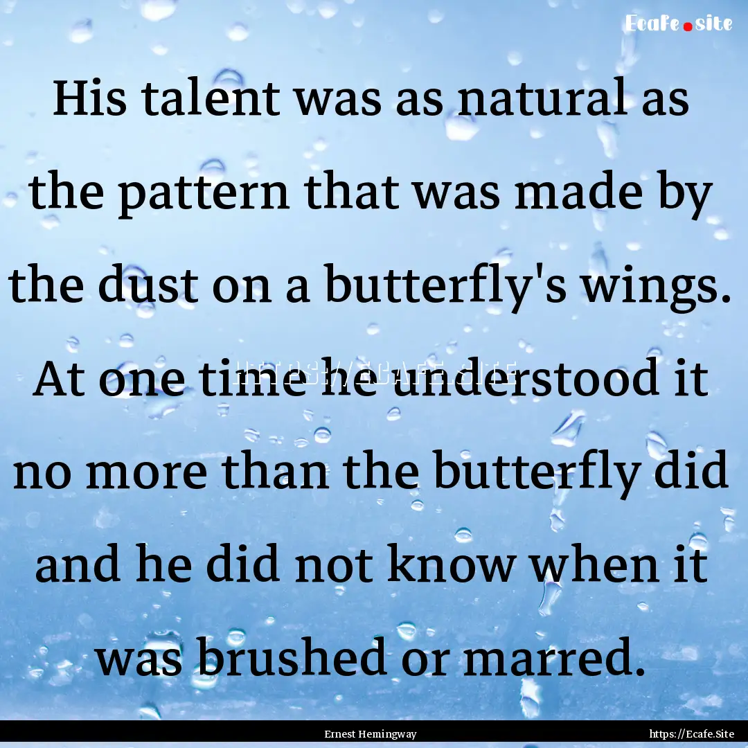 His talent was as natural as the pattern.... : Quote by Ernest Hemingway