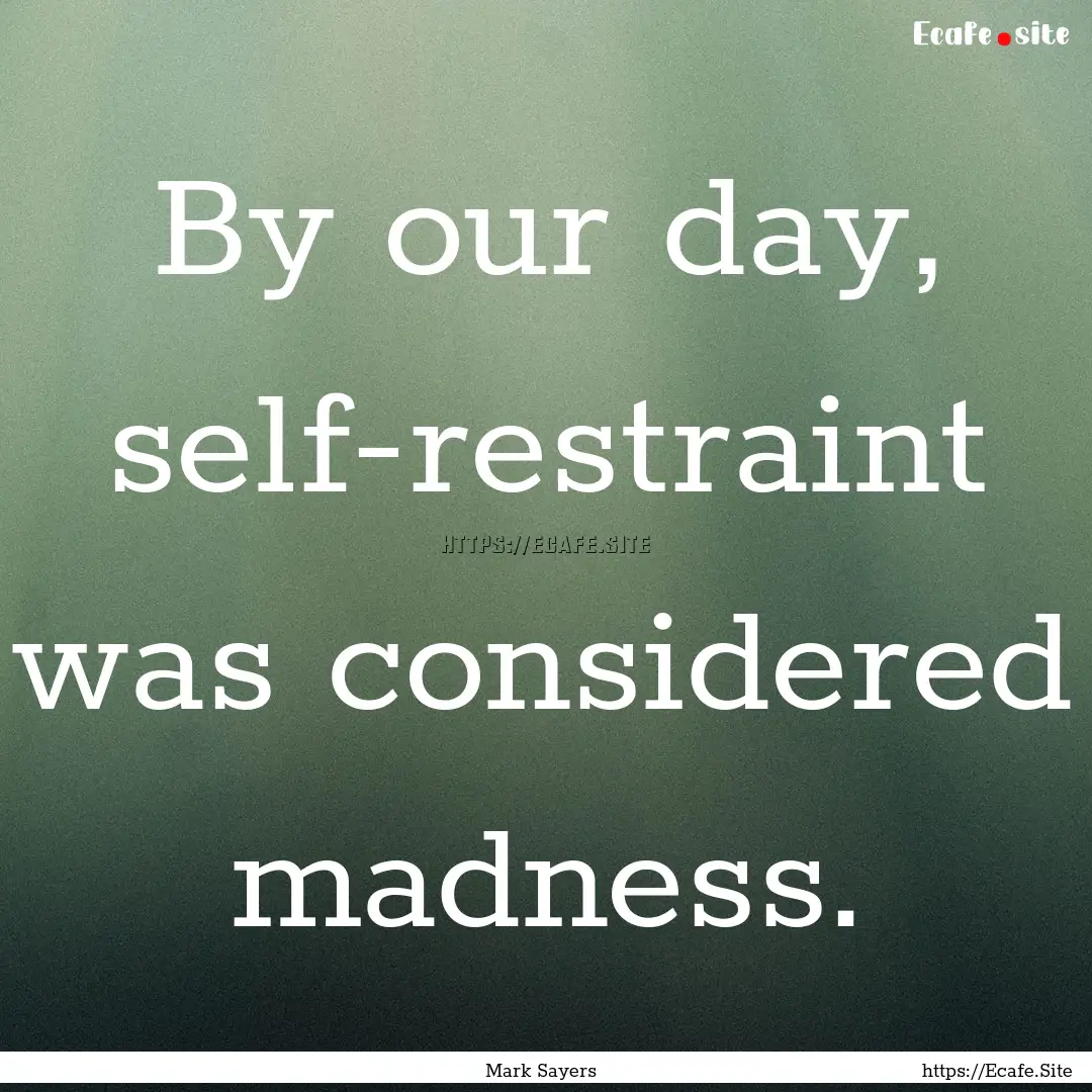 By our day, self-restraint was considered.... : Quote by Mark Sayers