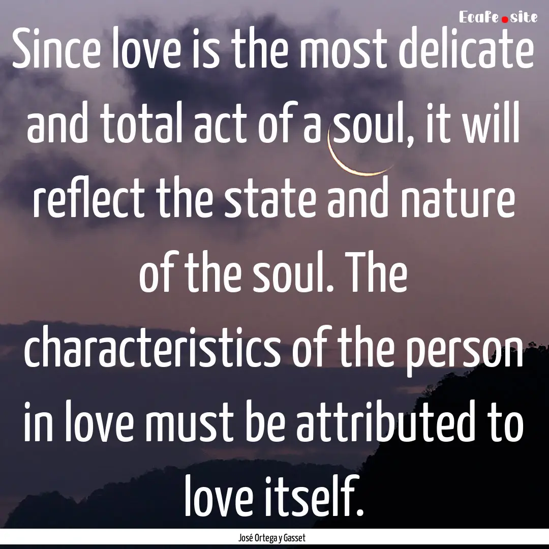 Since love is the most delicate and total.... : Quote by José Ortega y Gasset