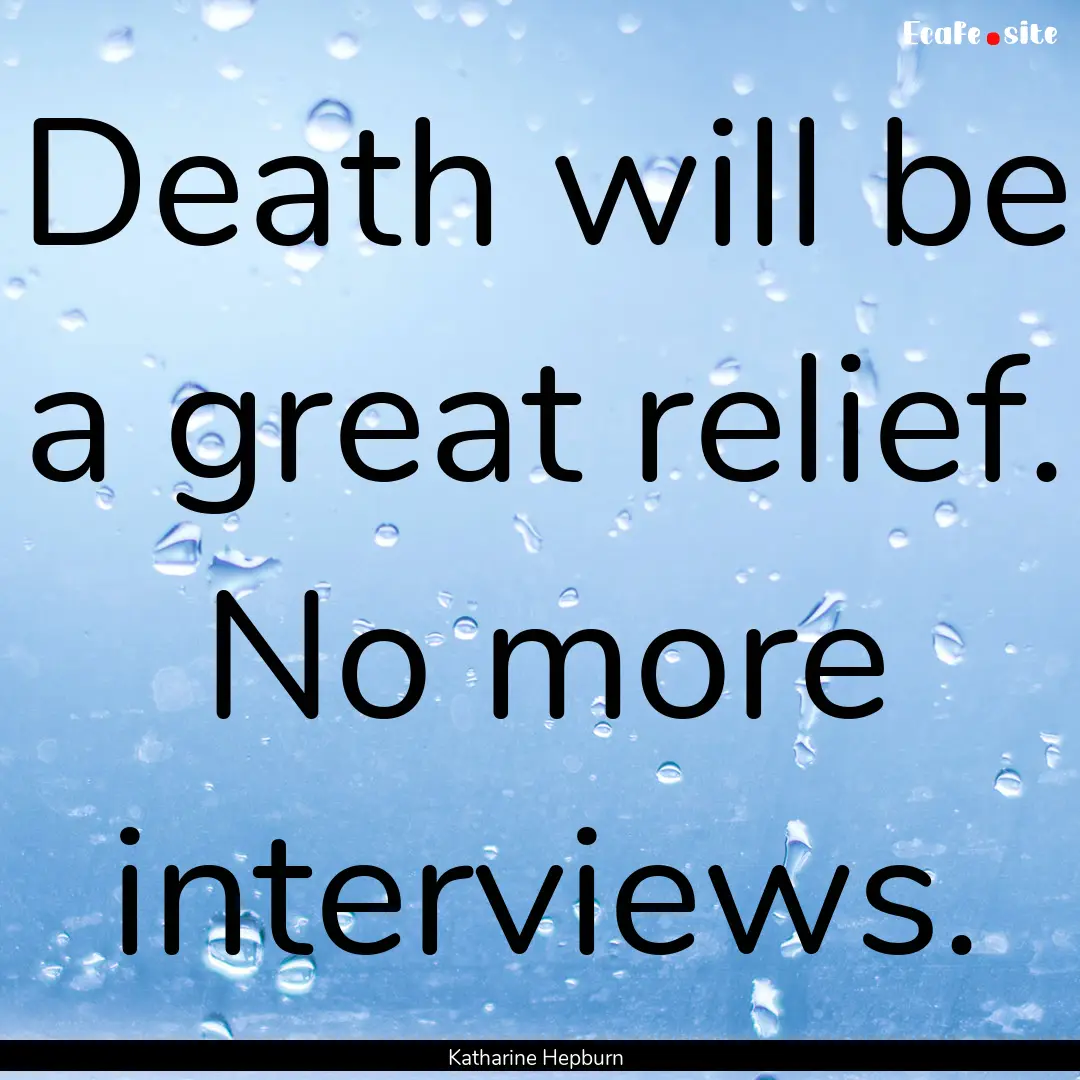 Death will be a great relief. No more interviews..... : Quote by Katharine Hepburn