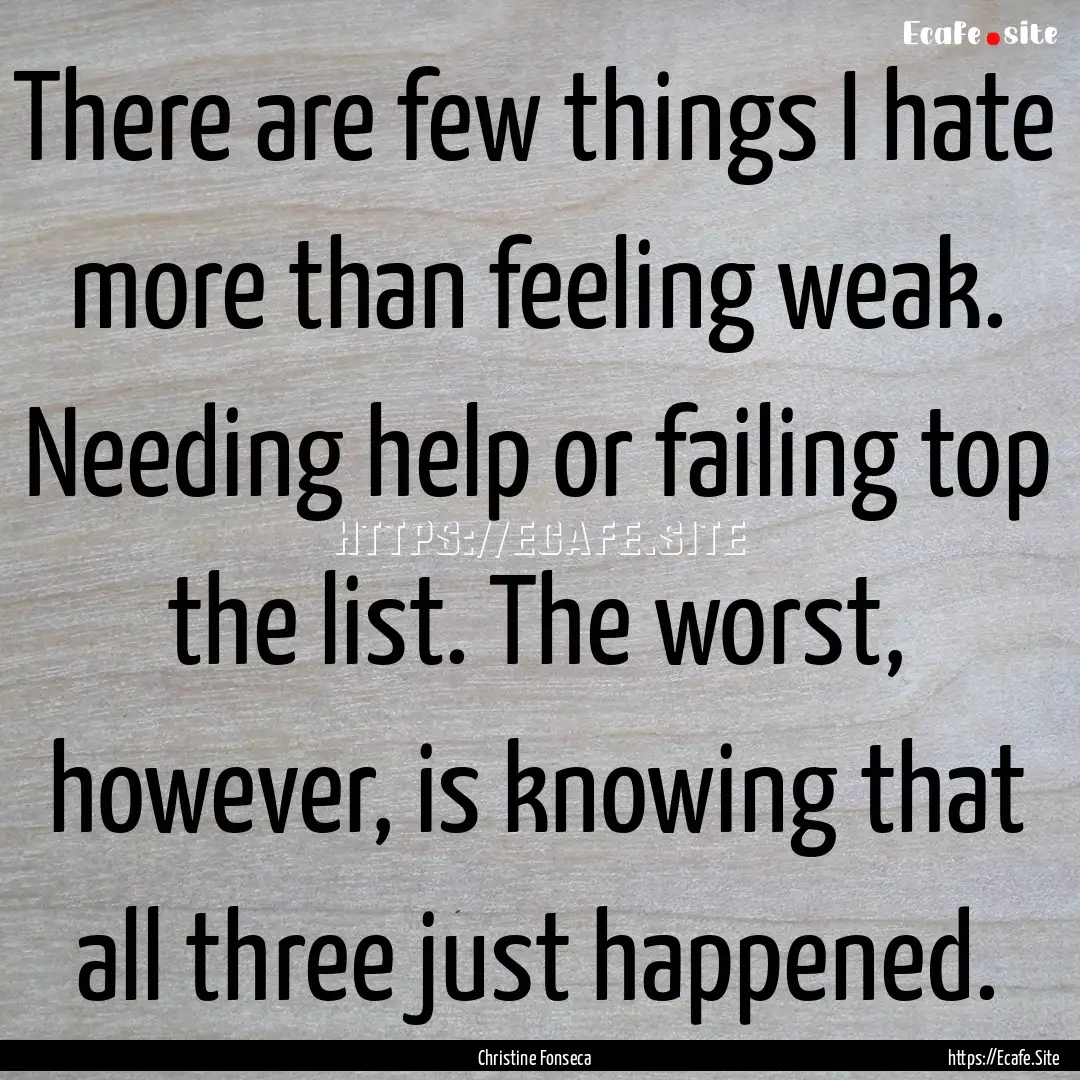 There are few things I hate more than feeling.... : Quote by Christine Fonseca