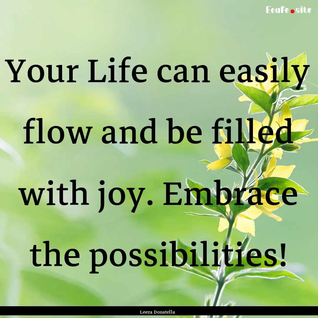 Your Life can easily flow and be filled with.... : Quote by Leeza Donatella