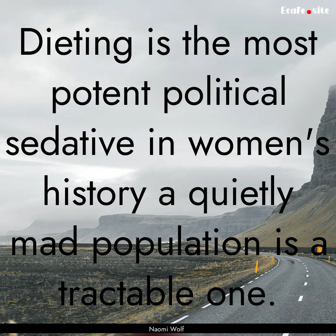 Dieting is the most potent political sedative.... : Quote by Naomi Wolf