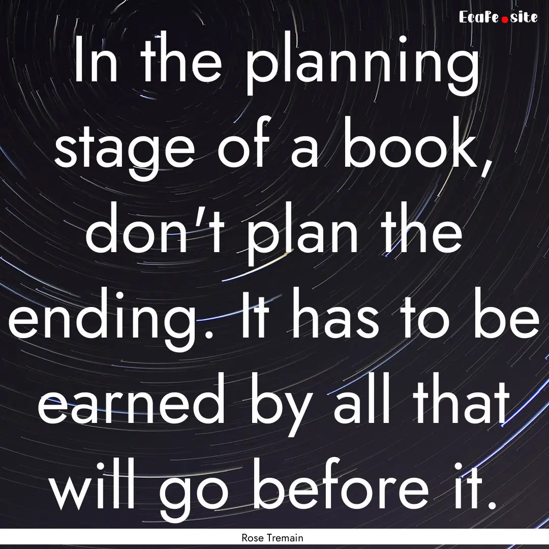 In the planning stage of a book, don't plan.... : Quote by Rose Tremain