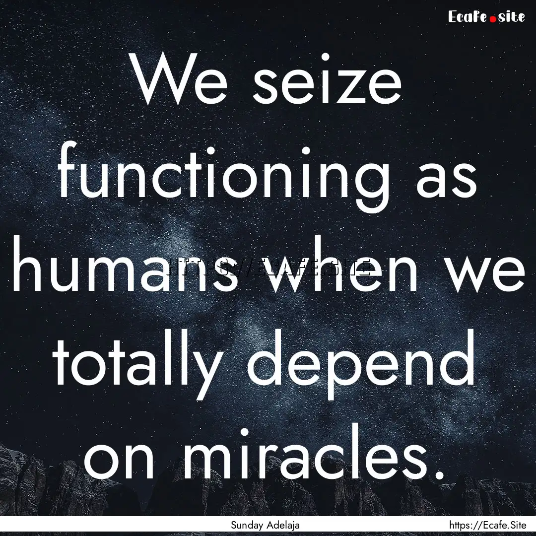 We seize functioning as humans when we totally.... : Quote by Sunday Adelaja