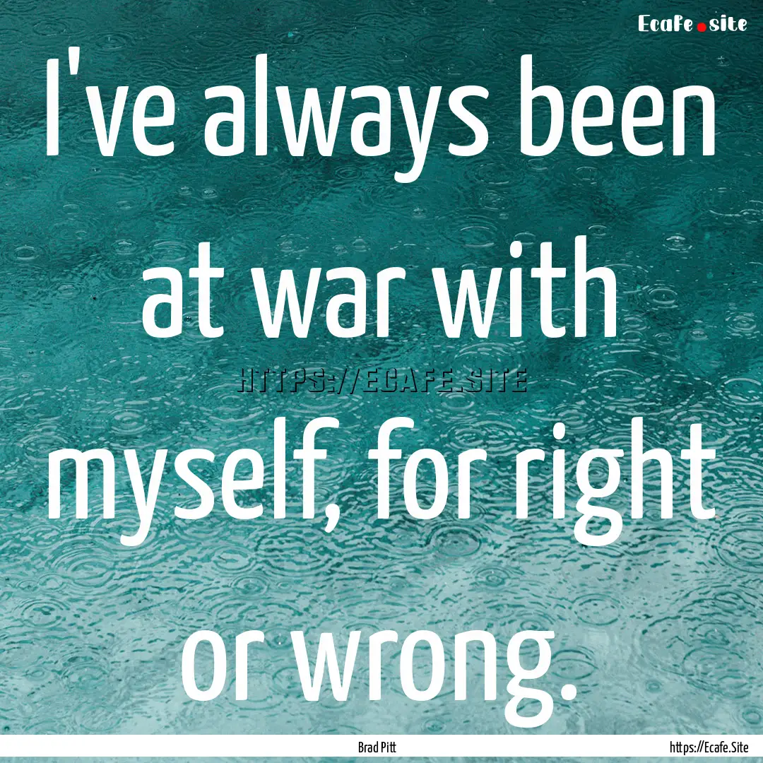 I've always been at war with myself, for.... : Quote by Brad Pitt