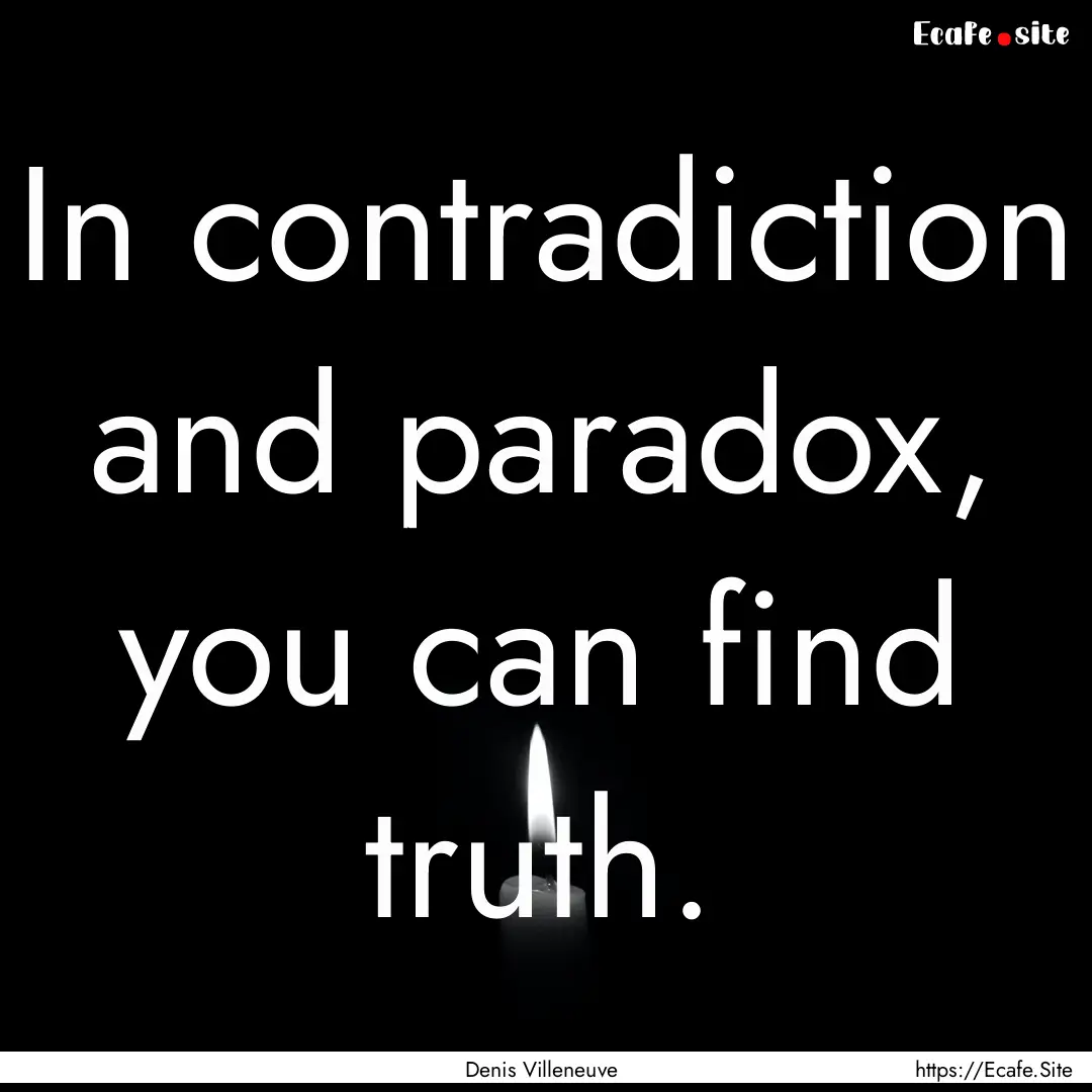 In contradiction and paradox, you can find.... : Quote by Denis Villeneuve