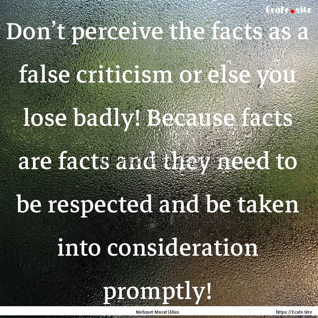 Don’t perceive the facts as a false criticism.... : Quote by Mehmet Murat ildan