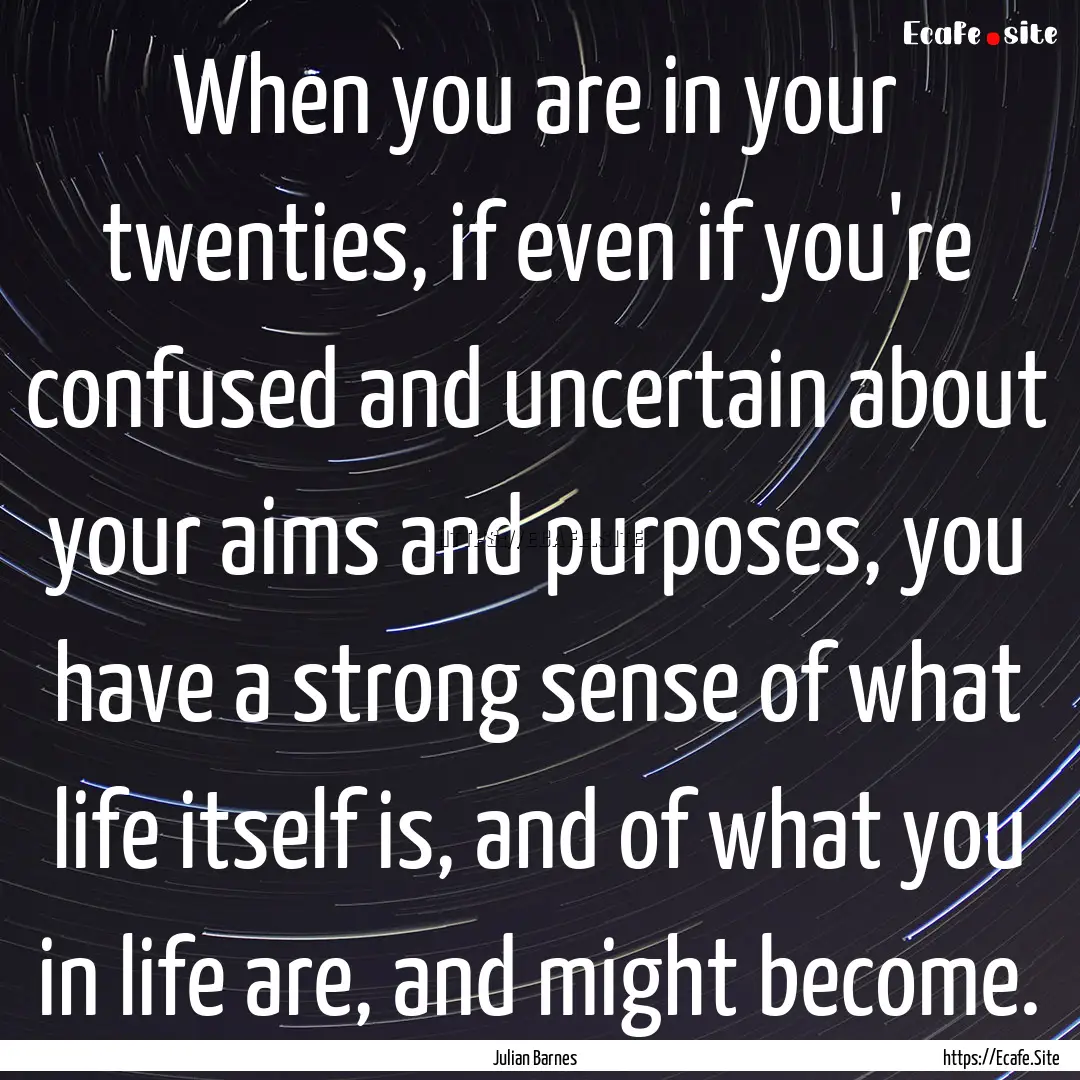 When you are in your twenties, if even if.... : Quote by Julian Barnes