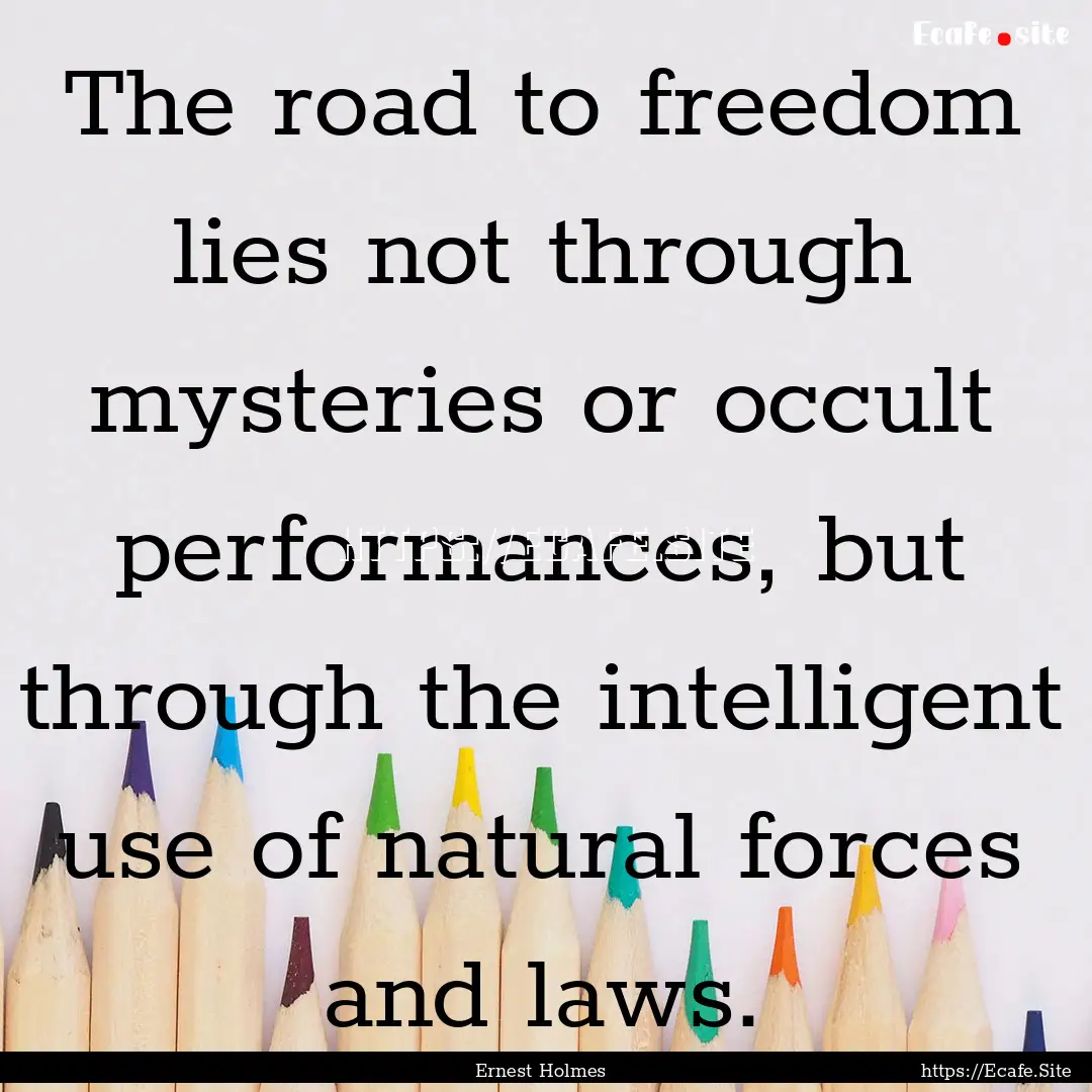 The road to freedom lies not through mysteries.... : Quote by Ernest Holmes