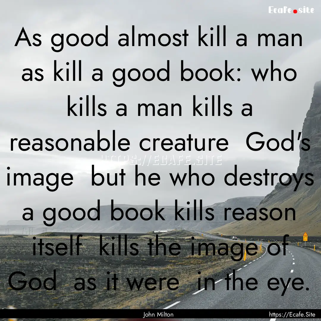 As good almost kill a man as kill a good.... : Quote by John Milton