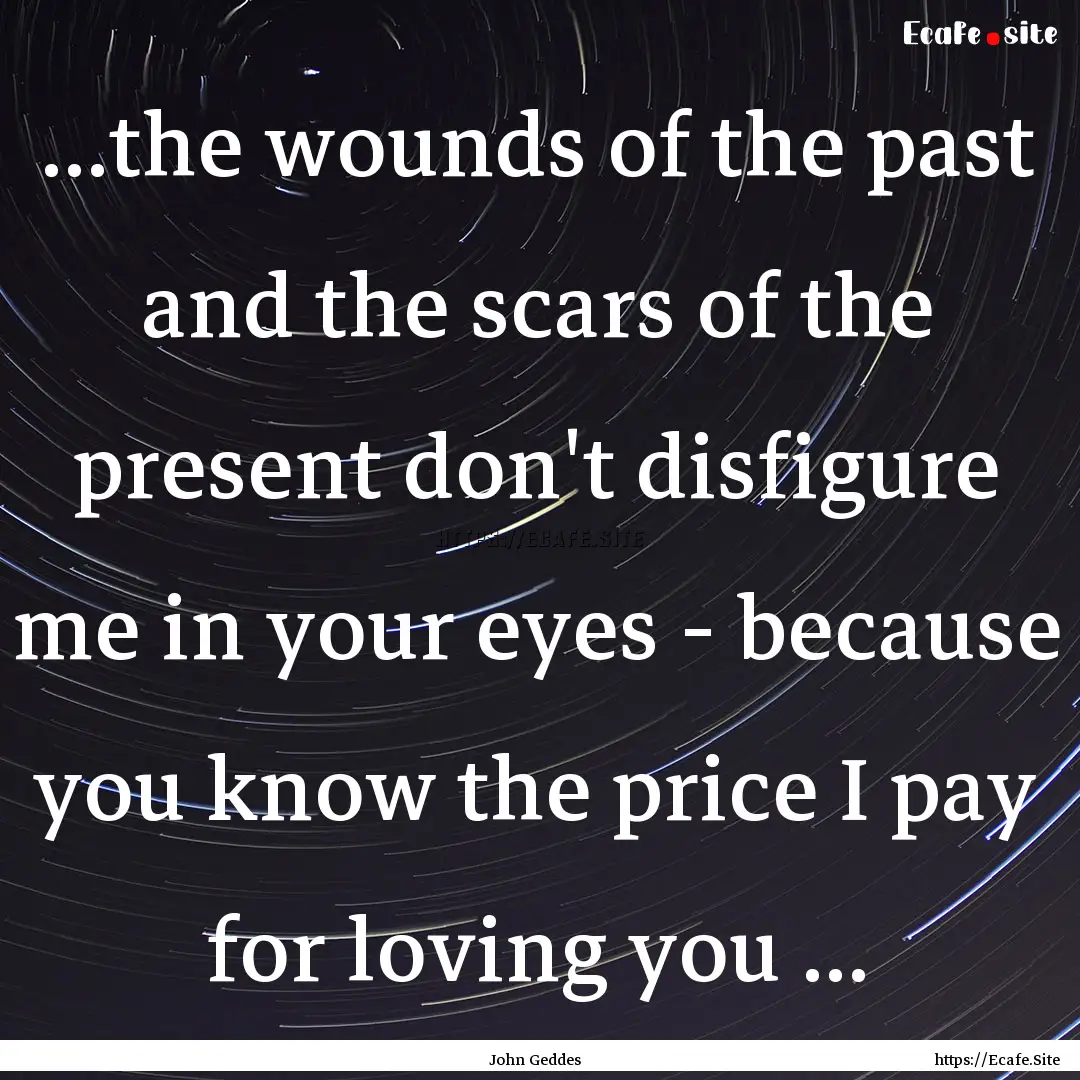 ...the wounds of the past and the scars of.... : Quote by John Geddes