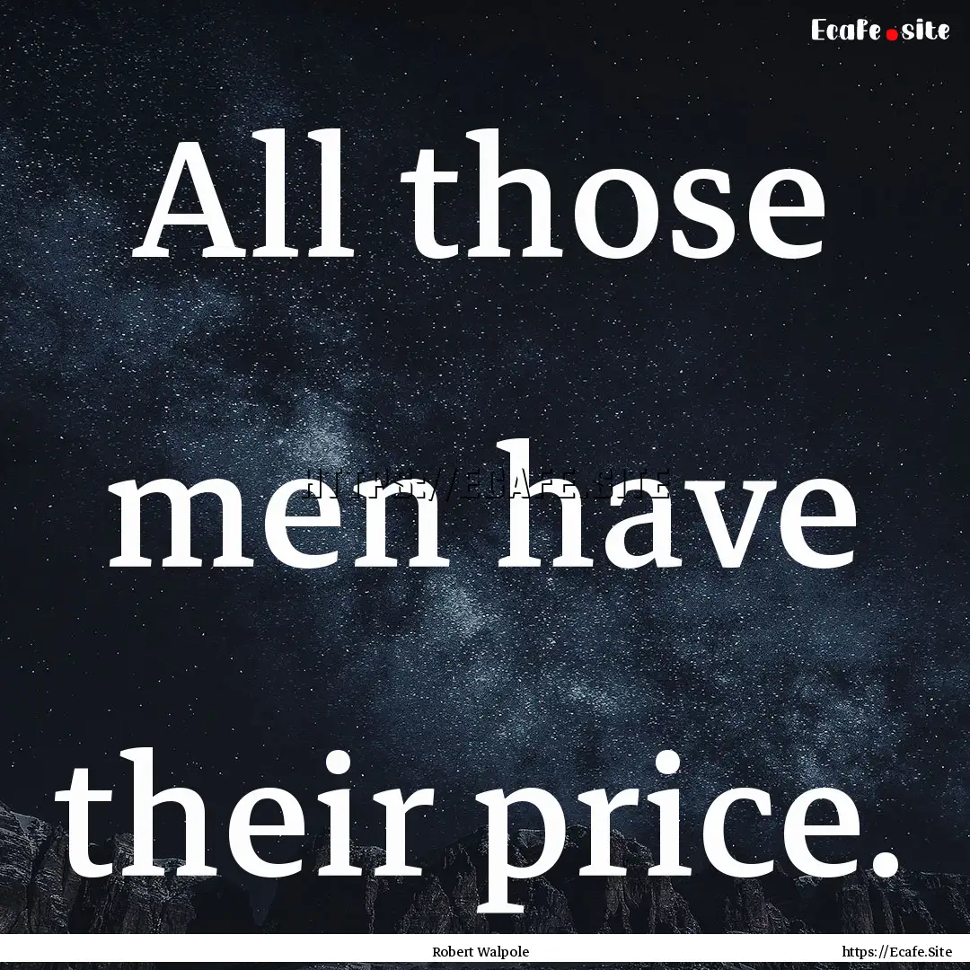 All those men have their price. : Quote by Robert Walpole