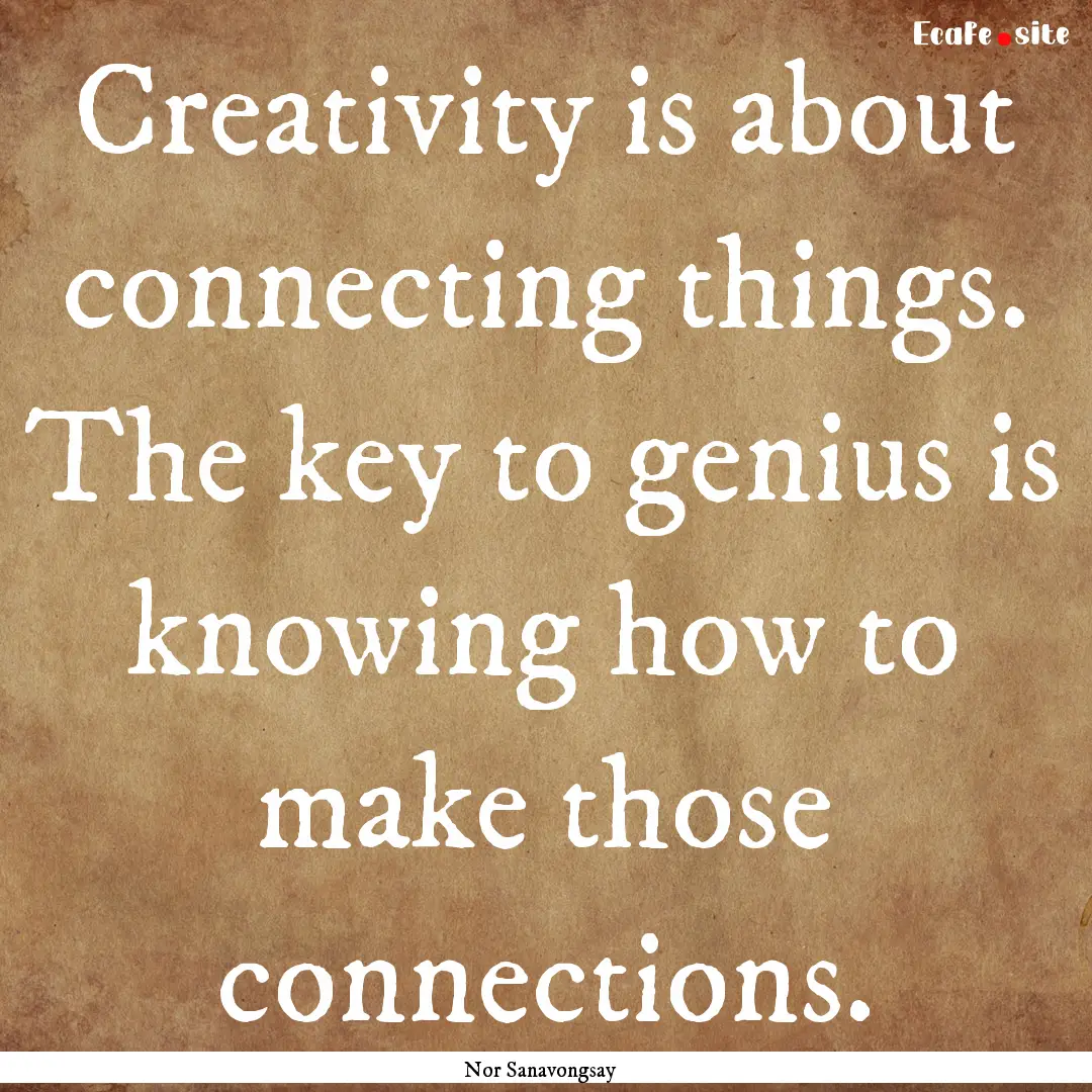 Creativity is about connecting things. The.... : Quote by Nor Sanavongsay