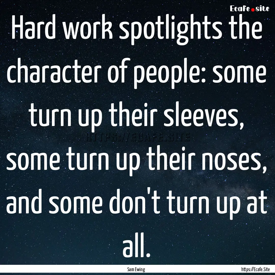 Hard work spotlights the character of people:.... : Quote by Sam Ewing