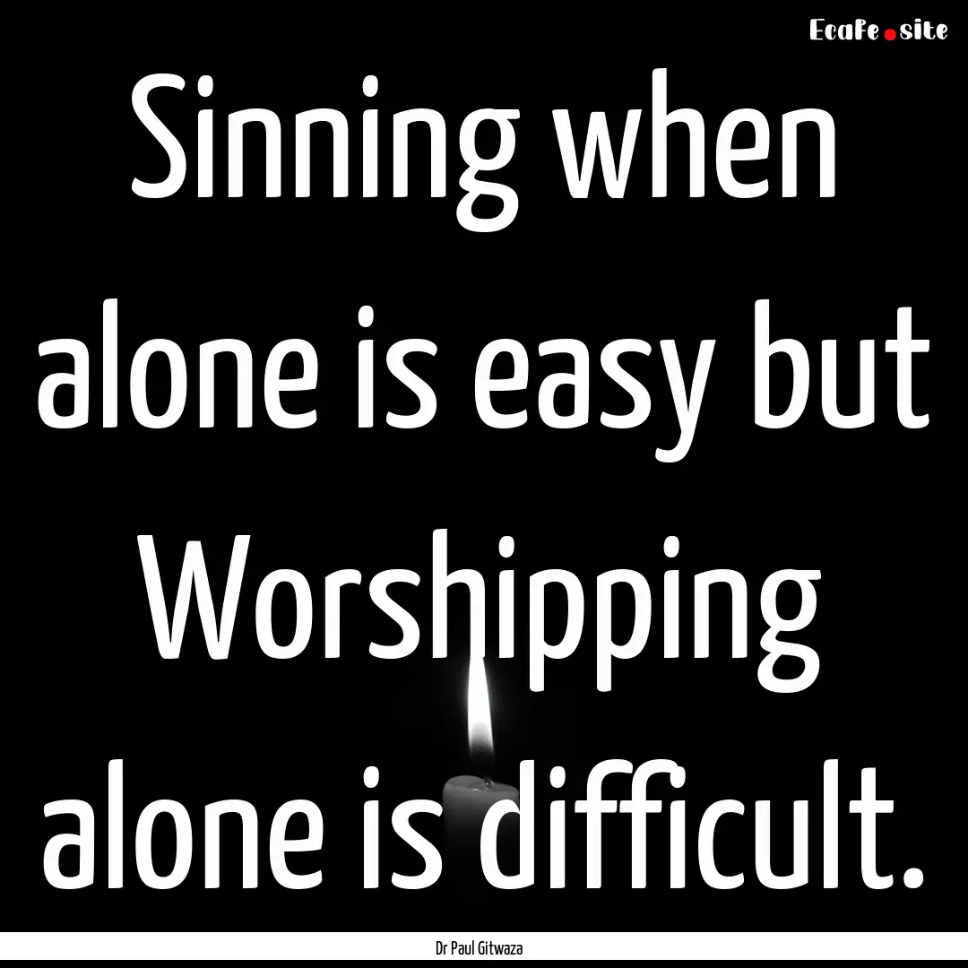 Sinning when alone is easy but Worshipping.... : Quote by Dr Paul Gitwaza