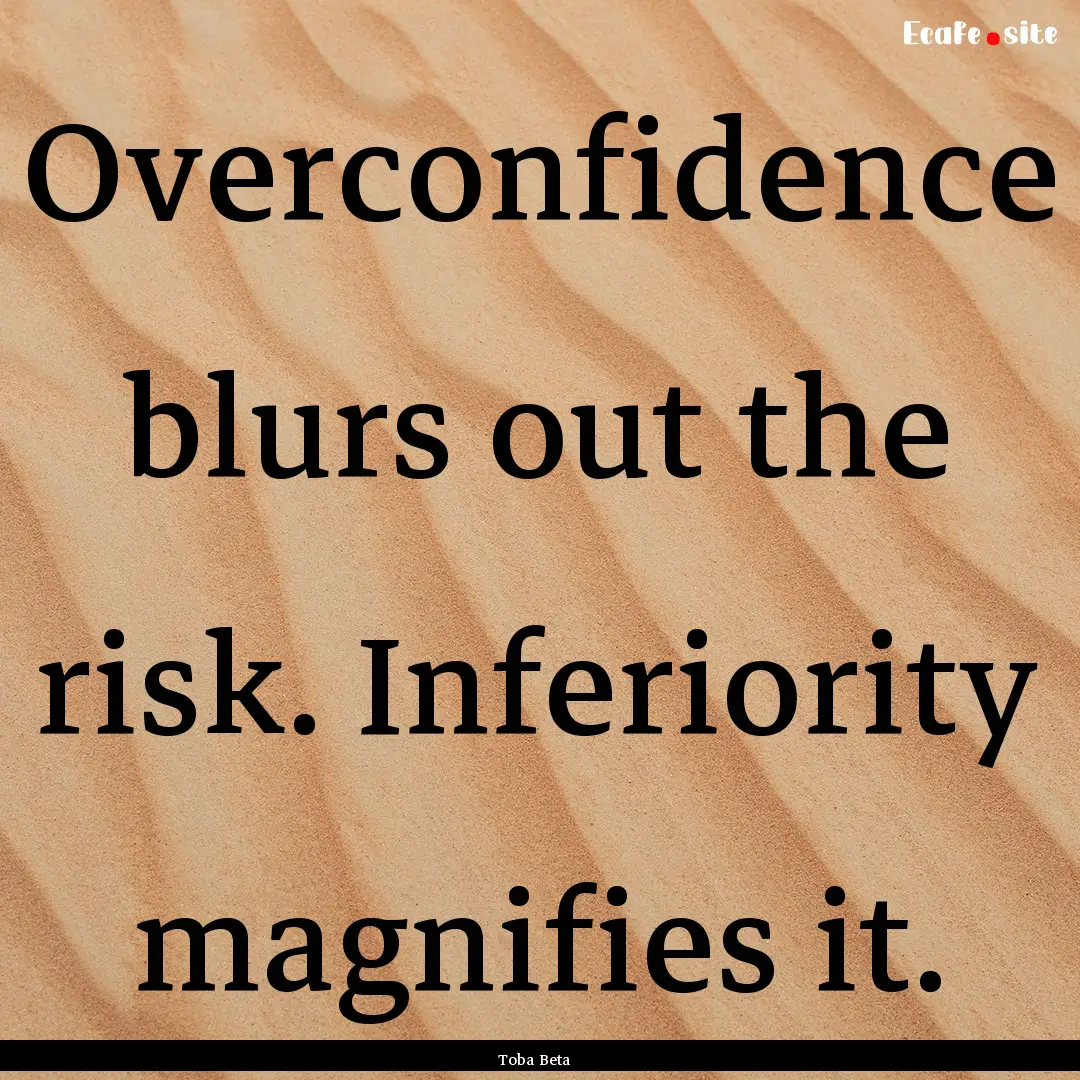 Overconfidence blurs out the risk. Inferiority.... : Quote by Toba Beta