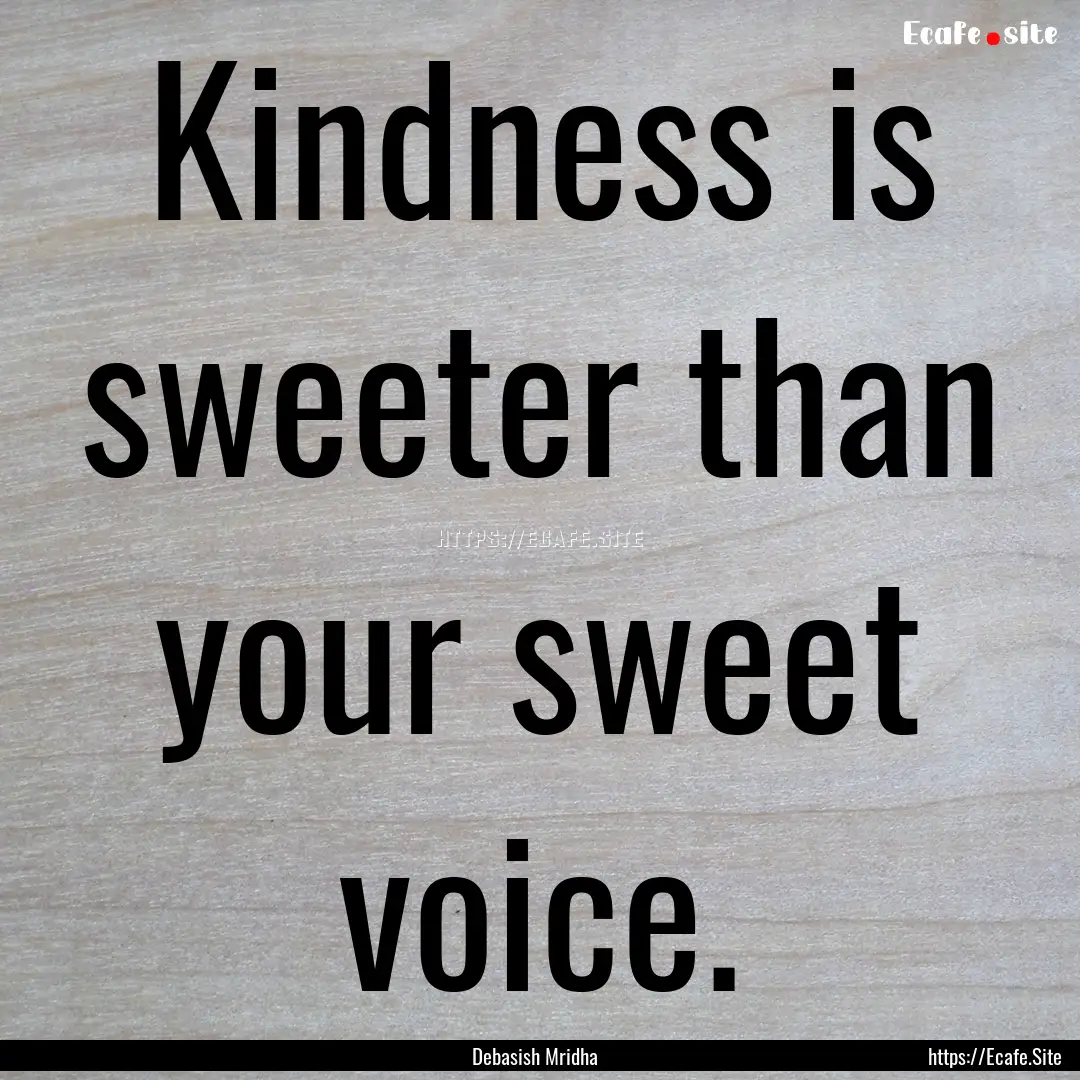 Kindness is sweeter than your sweet voice..... : Quote by Debasish Mridha