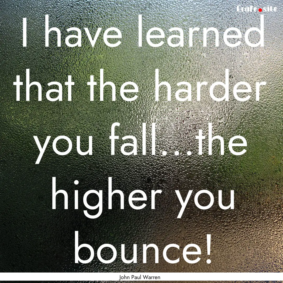 I have learned that the harder you fall…the.... : Quote by John Paul Warren