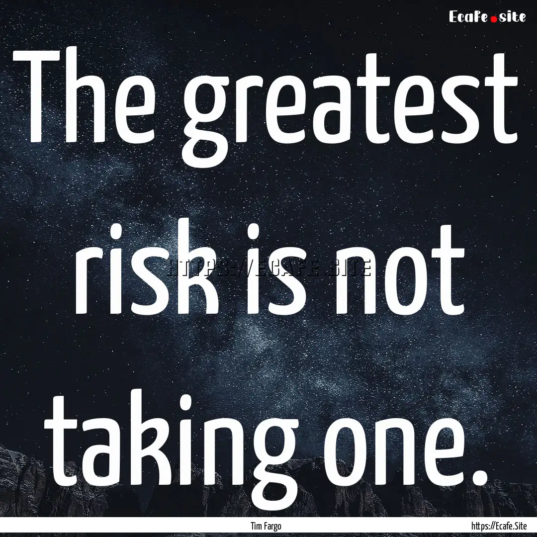 The greatest risk is not taking one. : Quote by Tim Fargo