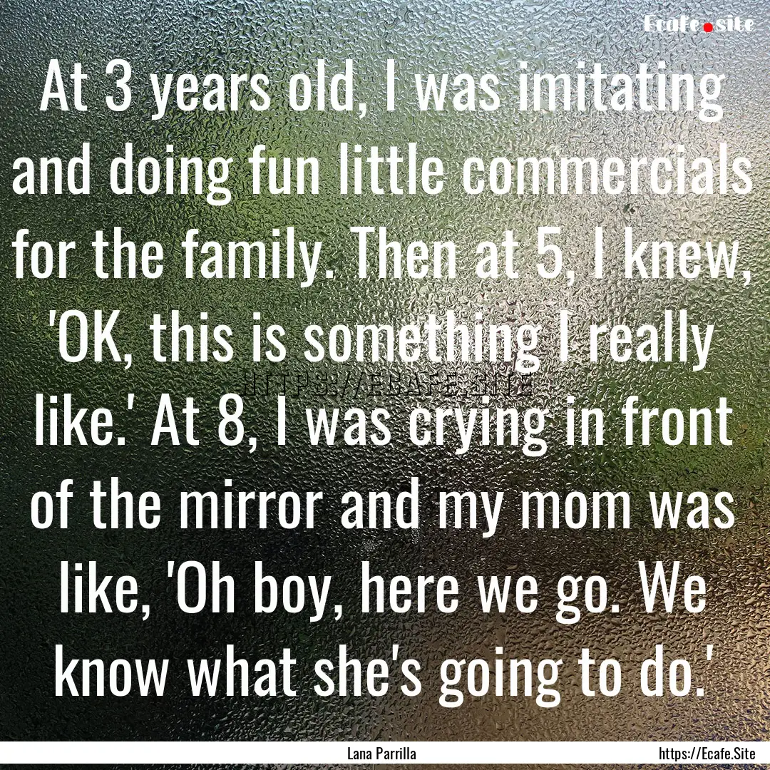 At 3 years old, I was imitating and doing.... : Quote by Lana Parrilla