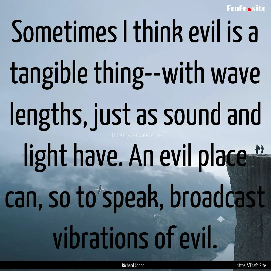 Sometimes I think evil is a tangible thing--with.... : Quote by Richard Connell