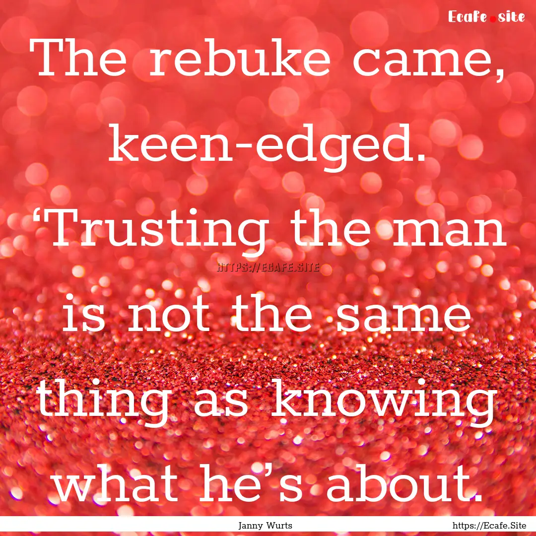 The rebuke came, keen-edged. ‘Trusting.... : Quote by Janny Wurts