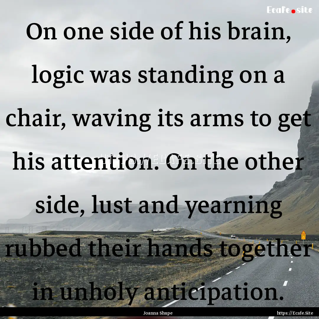 On one side of his brain, logic was standing.... : Quote by Joanna Shupe