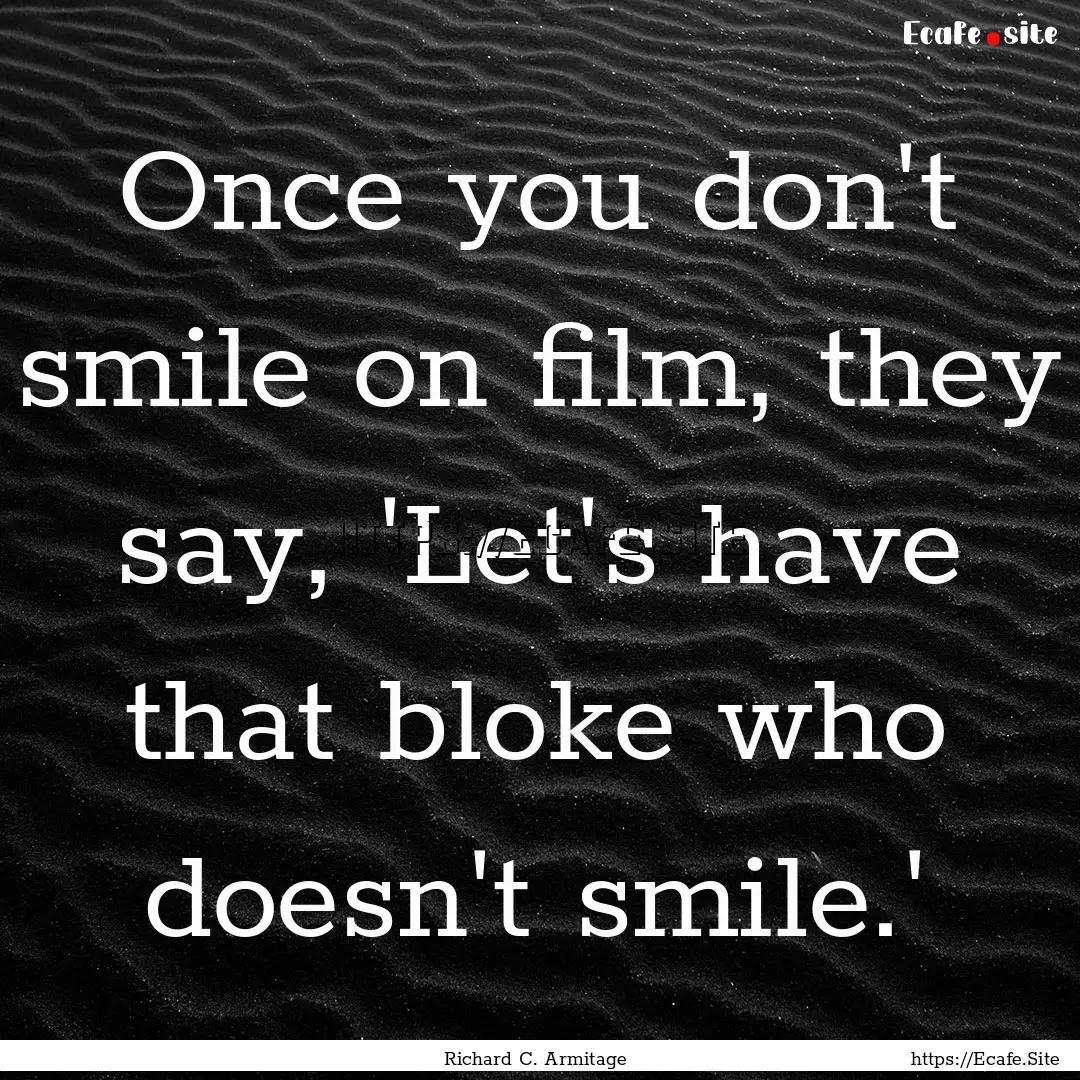 Once you don't smile on film, they say, 'Let's.... : Quote by Richard C. Armitage