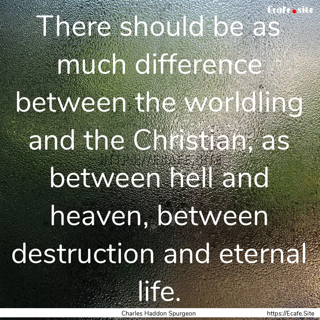 There should be as much difference between.... : Quote by Charles Haddon Spurgeon