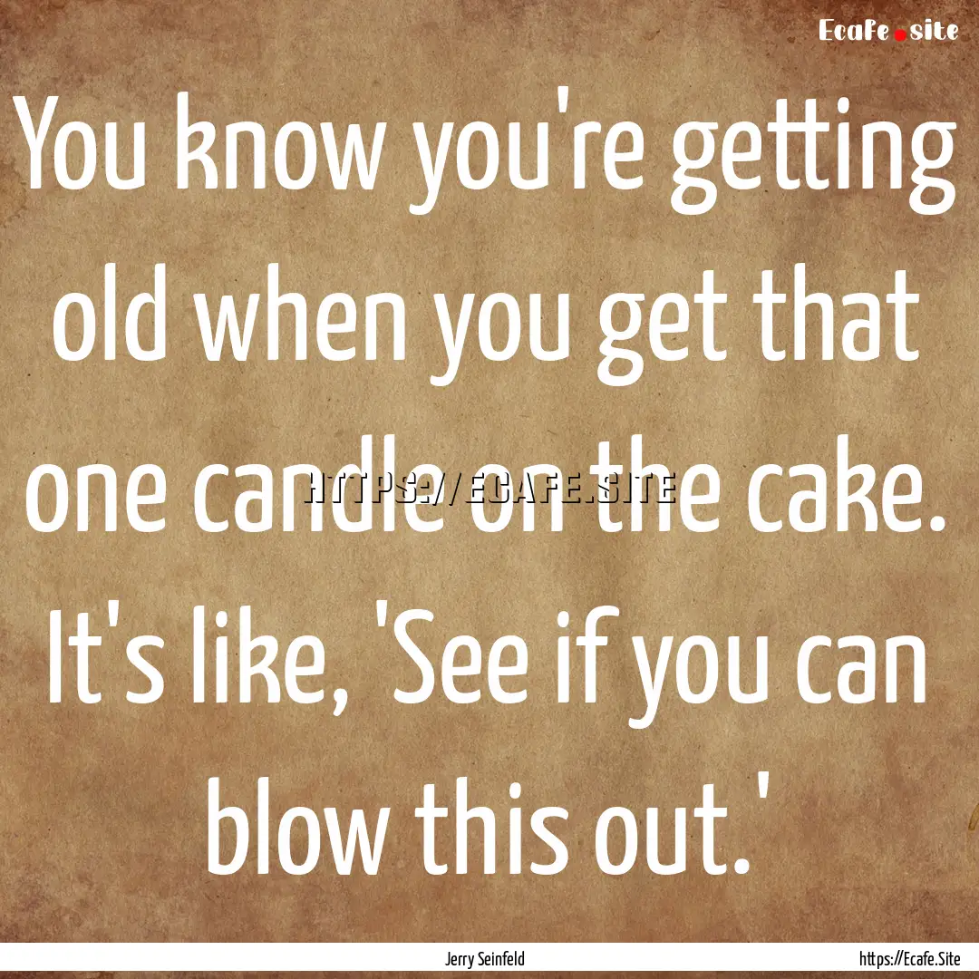 You know you're getting old when you get.... : Quote by Jerry Seinfeld