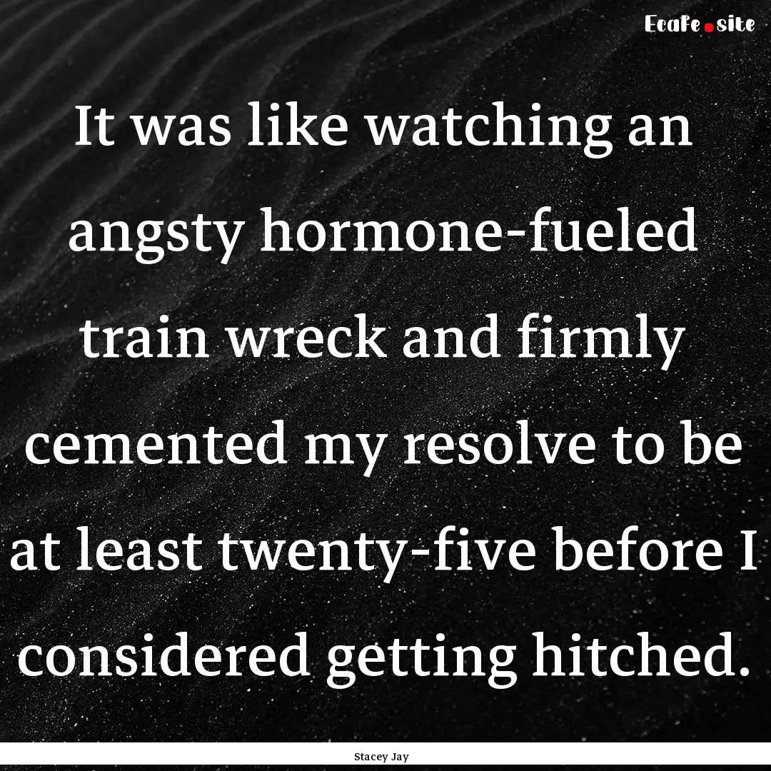 It was like watching an angsty hormone-fueled.... : Quote by Stacey Jay