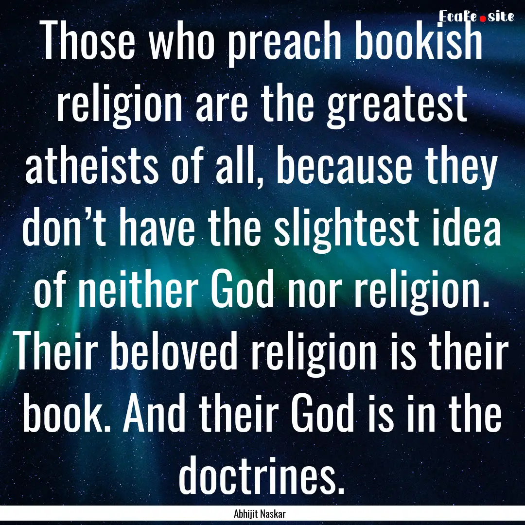 Those who preach bookish religion are the.... : Quote by Abhijit Naskar