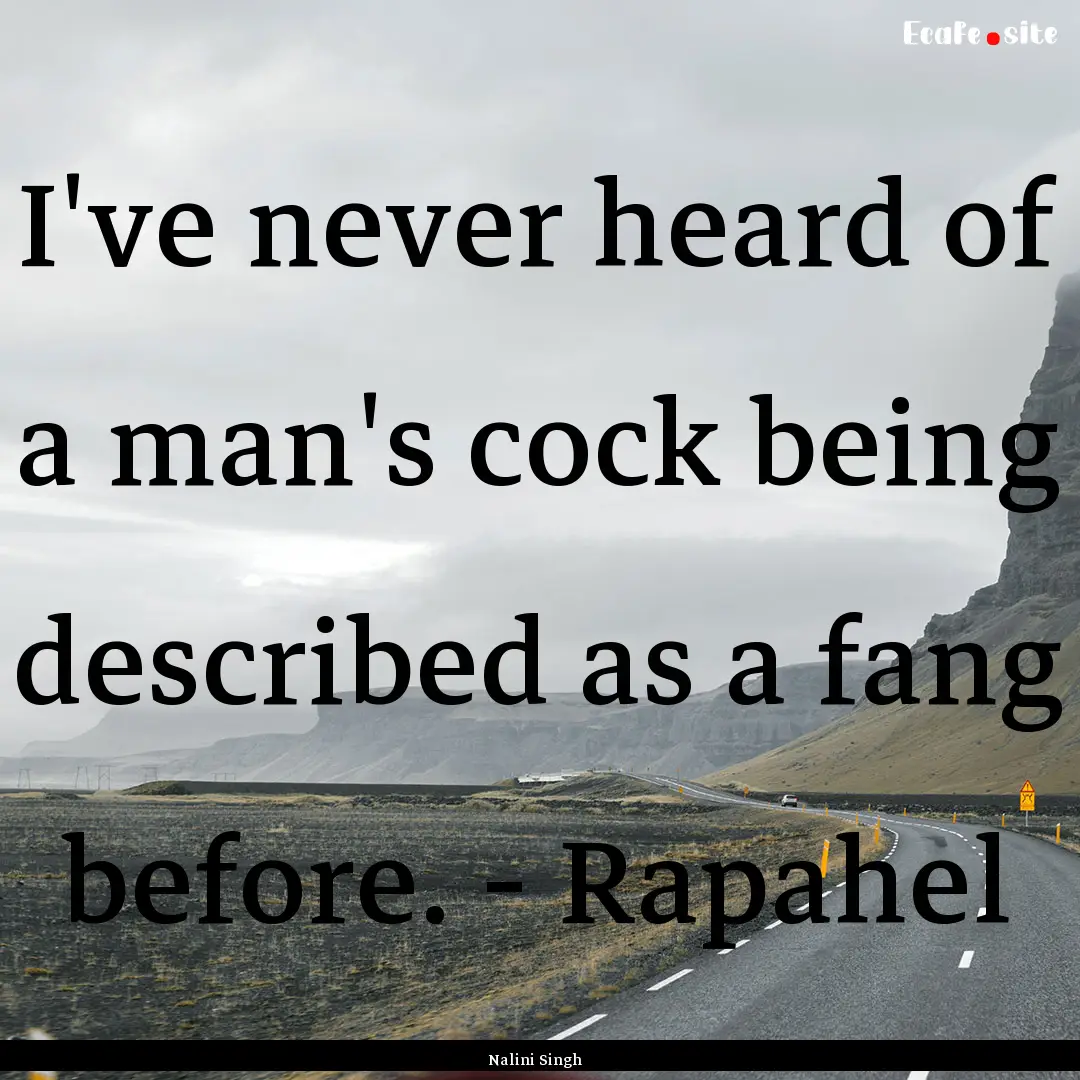 I've never heard of a man's cock being described.... : Quote by Nalini Singh