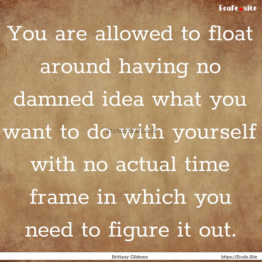 You are allowed to float around having no.... : Quote by Brittany Gibbons