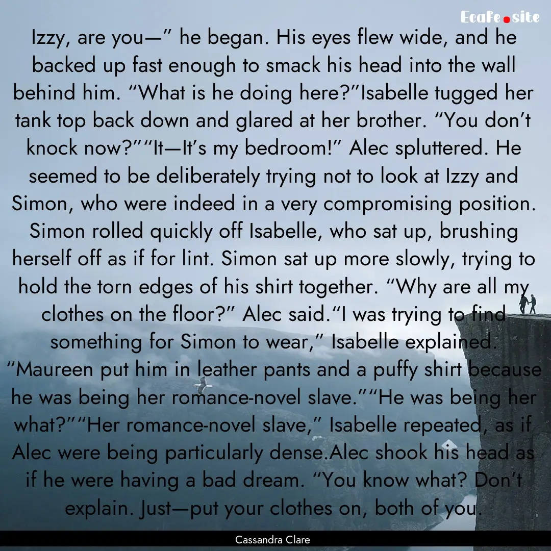 Izzy, are you—” he began. His eyes flew.... : Quote by Cassandra Clare