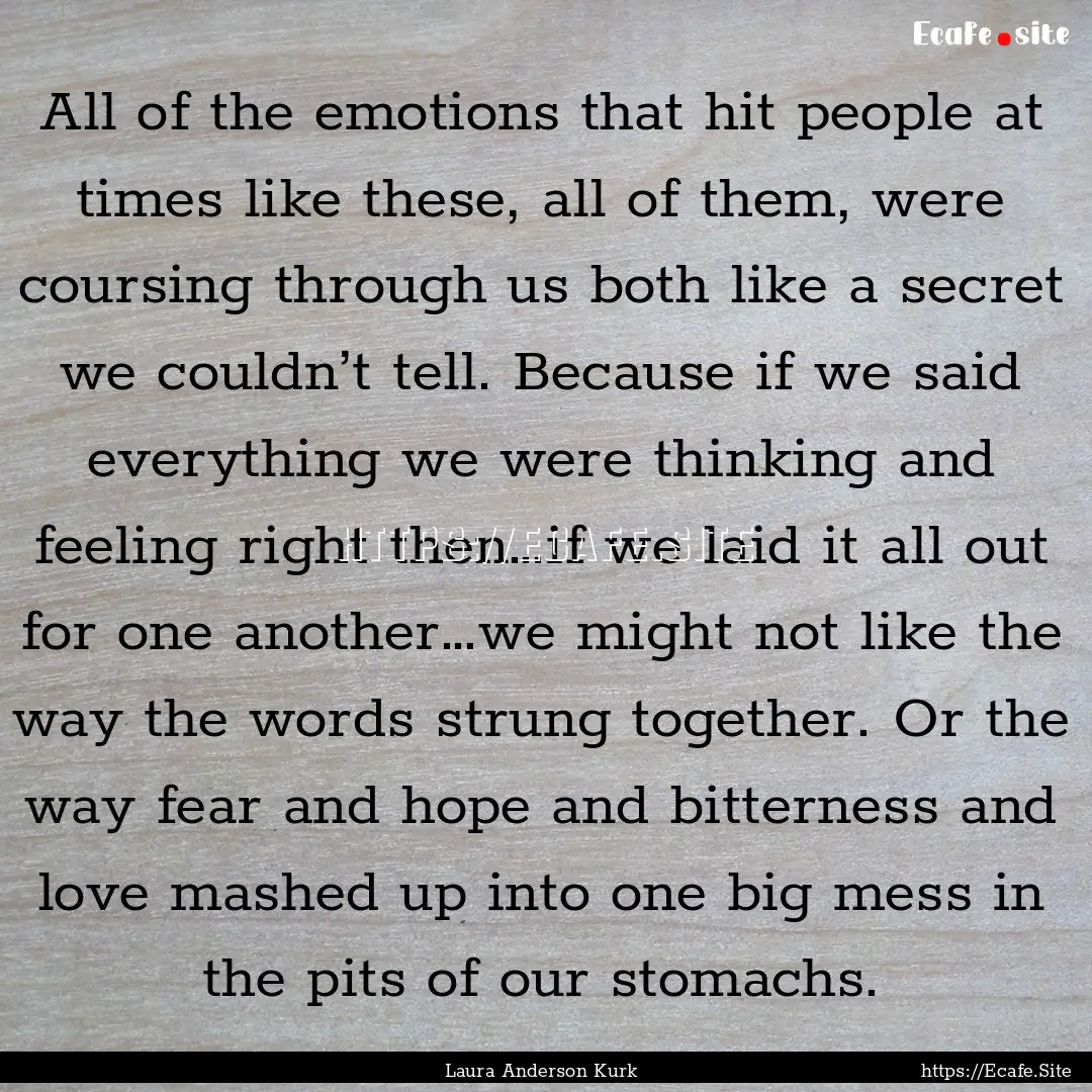 All of the emotions that hit people at times.... : Quote by Laura Anderson Kurk