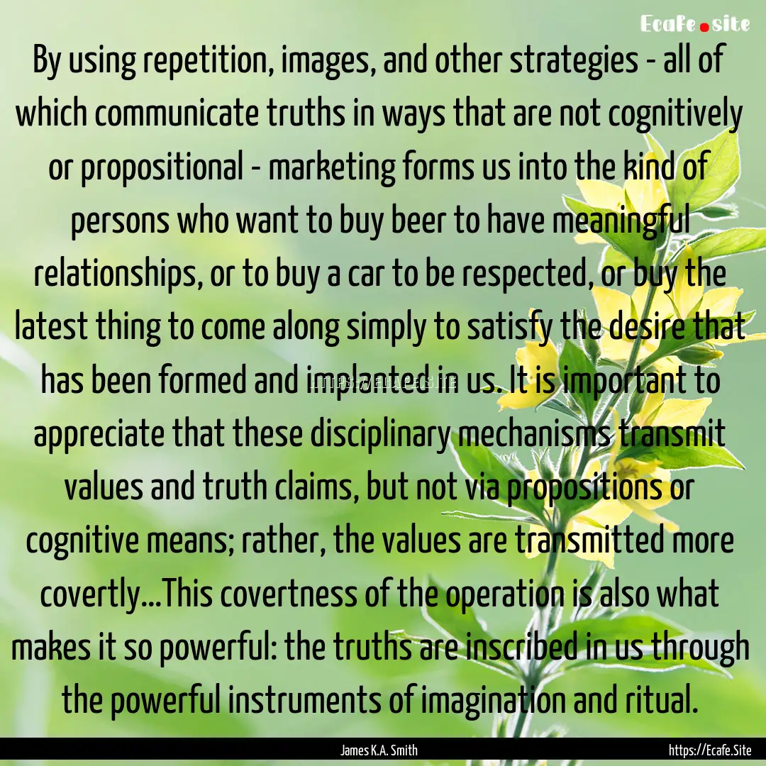 By using repetition, images, and other strategies.... : Quote by James K.A. Smith