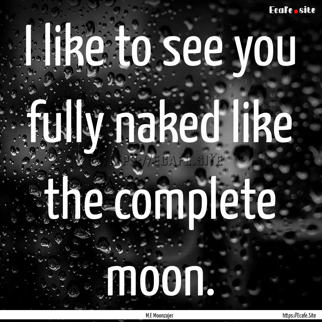 I like to see you fully naked like the complete.... : Quote by M.F. Moonzajer